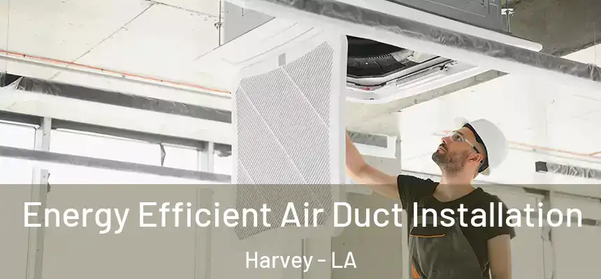  Energy Efficient Air Duct Installation Harvey - LA